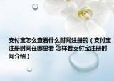 支付寶怎么查看什么時(shí)間注冊(cè)的（支付寶注冊(cè)時(shí)間在哪里看 怎樣看支付寶注冊(cè)時(shí)間介紹）