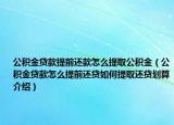 公積金貸款提前還款怎么提取公積金（公積金貸款怎么提前還貸如何提取還貸劃算介紹）
