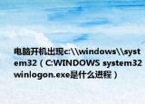 電腦開(kāi)機(jī)出現(xiàn)c:\windows\system32（C:WINDOWS system32winlogon.exe是什么進(jìn)程）