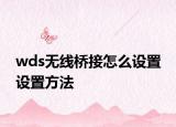 wds無線橋接怎么設(shè)置 設(shè)置方法