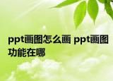 ppt畫圖怎么畫 ppt畫圖功能在哪