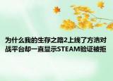 為什么我的生存之路2上線了方浩對(duì)戰(zhàn)平臺(tái)卻一直顯示STEAM驗(yàn)證被拒