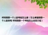 呼叫轉(zhuǎn)移一個(gè)人的號碼怎么做（怎么單獨(dú)轉(zhuǎn)移一個(gè)人的來電 呼叫轉(zhuǎn)移一個(gè)號碼怎么設(shè)置介紹）