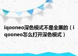 iqooneo深色模式不是全黑的（iqooneo怎么打開(kāi)深色模式）