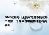 DNF雙開為什么我家電腦不能雙開二號(hào)第一個(gè)掉單位電腦的話能有高手嗎