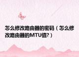 怎么修改路由器的密碼（怎么修改路由器的MTU值?）
