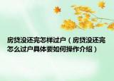 房貸沒還完怎樣過戶（房貸沒還完怎么過戶具體要如何操作介紹）