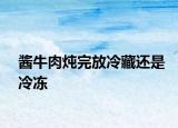 醬牛肉燉完放冷藏還是冷凍