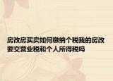 房改房買賣如何繳納個(gè)稅我的房改要交營業(yè)稅和個(gè)人所得稅嗎