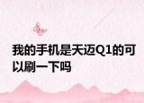 我的手機(jī)是天邁Q1的可以刷一下嗎