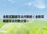 全款買期房怎么付款的（全款買期房怎么付款介紹）