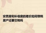 安置房和補(bǔ)償房的差價(jià)如何繳稅房產(chǎn)證要交稅嗎