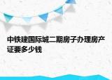 中鐵建國際城二期房子辦理房產(chǎn)證要多少錢