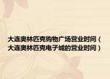 大連奧林匹克購物廣場(chǎng)營業(yè)時(shí)間（大連奧林匹克電子城的營業(yè)時(shí)間）