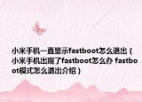 小米手機一直顯示fastboot怎么退出（小米手機出現(xiàn)了fastboot怎么辦 fastboot模式怎么退出介紹）
