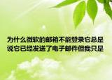 為什么微軟的郵箱不能登錄它總是說它已經(jīng)發(fā)送了電子郵件但我只是
