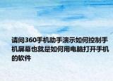 請問360手機助手演示如何控制手機屏幕也就是如何用電腦打開手機的軟件