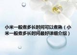 小米一般煮多長時間可以煮熟（小米一般煮多長時間最好詳細介紹）