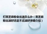 打黑芝麻粉會(huì)出油怎么辦（黑芝麻粉出油好還是不出油好詳細(xì)介紹）