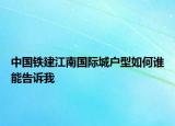 中國鐵建江南國際城戶型如何誰能告訴我