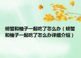 螃蟹和柚子一起吃了怎么辦（螃蟹和柚子一起吃了怎么辦詳細介紹）