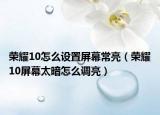 榮耀10怎么設(shè)置屏幕常亮（榮耀10屏幕太暗怎么調(diào)亮）