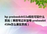 hp probook4411s現(xiàn)在可裝什么系統(tǒng)（惠普筆記本型號(hào):probook4416s怎么重裝系統(tǒng)）