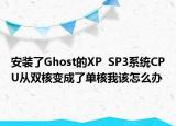 安裝了Ghost的XP  SP3系統(tǒng)CPU從雙核變成了單核我該怎么辦