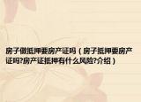 房子做抵押要房產證嗎（房子抵押要房產證嗎?房產證抵押有什么風險?介紹）