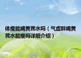 體瘦能喝黃芪水嗎（氣虛胖喝黃芪水能瘦嗎詳細介紹）