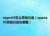 oppoA9怎么系統(tǒng)分身（oppoa95系統(tǒng)分身在哪里）