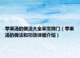蘋果湯的做法大全家常竅門（蘋果湯的做法和功效詳細介紹）