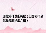 山楂和什么配減肥（山楂和什么配最減肥詳細介紹）