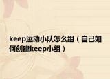keep運動小隊怎么組（自己如何創(chuàng)建keep小組）