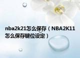 nba2k21怎么保存（NBA2K11怎么保存鍵位設(shè)定）