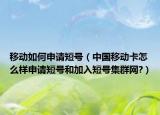移動如何申請短號（中國移動卡怎么樣申請短號和加入短號集群網(wǎng)?）