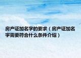房產(chǎn)證加名字的要求（房產(chǎn)證加名字需要符合什么條件介紹）