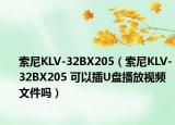 索尼KLV-32BX205（索尼KLV-32BX205 可以插U盤播放視頻文件嗎）