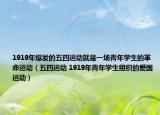1919年爆發(fā)的五四運(yùn)動(dòng)就是一場(chǎng)青年學(xué)生的革命運(yùn)動(dòng)（五四運(yùn)動(dòng) 1919年青年學(xué)生組織的愛國(guó)運(yùn)動(dòng)）