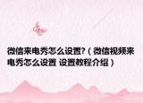 微信來電秀怎么設(shè)置?（微信視頻來電秀怎么設(shè)置 設(shè)置教程介紹）