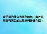 青芒果為什么有黑色的絲（青芒果里面有黑色的絲能吃嗎詳細介紹）