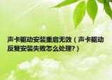 聲卡驅(qū)動(dòng)安裝重啟無效（聲卡驅(qū)動(dòng)反復(fù)安裝失敗怎么處理?）
