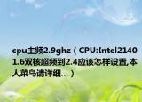 cpu主頻2.9ghz（CPU:Intel2140 1.6雙核超頻到2.4應(yīng)該怎樣設(shè)置,本人菜鳥(niǎo)請(qǐng)?jiān)敿?xì)...）