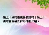 晚上十點吃香蕉會發(fā)胖嗎（晚上十點吃香蕉會長胖嗎詳細介紹）