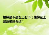 樓梯是不是左上右下（樓梯左上是反梯嗎介紹）