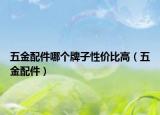 五金配件哪個(gè)牌子性價(jià)比高（五金配件）