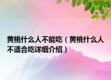 黃桃什么人不能吃（黃桃什么人不適合吃詳細(xì)介紹）