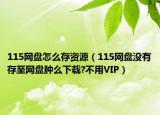 115網(wǎng)盤(pán)怎么存資源（115網(wǎng)盤(pán)沒(méi)有存至網(wǎng)盤(pán)腫么下載?不用VIP）