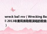 wreck ball mv（Wrecking Ball 2013年麥莉賽勒斯演唱的歌曲）