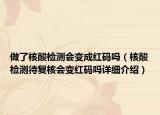 做了核酸檢測(cè)會(huì)變成紅碼嗎（核酸檢測(cè)待復(fù)核會(huì)變紅碼嗎詳細(xì)介紹）